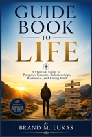 GUIDE BOOK TO LIFE: A Practical Guide to Purpose, Growth, Relationships, Resilience, and Living Well B0HGTZ5FH4 Book Cover