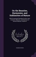 On the Beauties, Harmonies, and Sublimities of Nature: With Occasional Remarks on the Laws, Customs, Manners, and Opinions of Various Nations, Volume 4 135732622X Book Cover