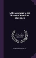 Little Journeys: To the Homes of American Statesmen 1517230888 Book Cover