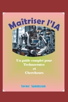 Maîtriser l’IA: Un guide complet pour les technocrates et les chercheurs (French Edition) B0CMST62XB Book Cover