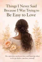 Things I Never Said Because I Was Trying to Be Easy to Love: On rejection, unchosen love, and learning when to let go before you lose yourself B0GQKDJC8V Book Cover