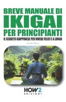 MANUALE DI IKIGAI PER PRINCIPIANTI: I Segreti Giapponesi per Vivere Felici e a Lungo (Italian Edition) 8893057123 Book Cover