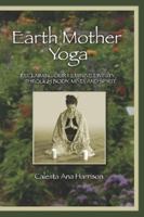 Earth Mother Yoga: Reclaiming Our Feminine Divinity Through Body, Mind, and Spirit 1430329149 Book Cover