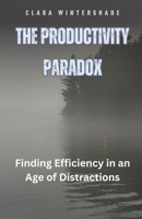 The Productivity Paradox: Finding Efficiency in an Age of Distractions B0D8CHKVV4 Book Cover