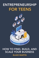 Entrepreneurship for Teens: How to Find, Build, and Scale your Business B0BQHD9T15 Book Cover