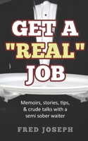 Get A "Real" Job: Memoirs, Stories, Tips & Crude Talk With a Semi Sober Waiter 0578571730 Book Cover