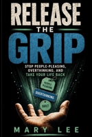 Release the grip: Stop People-Pleasing, Break Free from Overthinking, and Take Your Life Back B0H9SRQXXW Book Cover