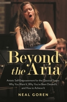 Beyond the Aria: Artistic Self-Empowerment for the Classical Singer: Why You Want It, Why You've Been Denied It, and How to Achieve It 1538137933 Book Cover