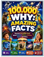 100,000 WHY: Amazing Facts: Discover Incredible Facts About Science, Nature, Animals, Space, and More. B0H9HC95S3 Book Cover