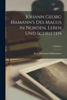 Johann Georg Hamann's Des Magus in Norden, Leben Und Schriften; Volume 6 1019038276 Book Cover