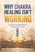 Why Chakra Healing Isn't Working: A Grounded Guide to Spiritual Bypassing, Psychology, and Real-Life Change Through the Seven Chakras (Inner Compass: A Spiritual Self-Discovery Series) B0HG7DPHDC Book Cover