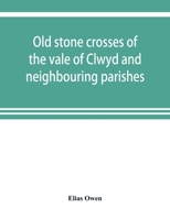 Old stone crosses of the vale of Clwyd and neighbouring parishes, together with some account of the ancient manners and customs and legendary lore connected with the parishes. 9353920299 Book Cover