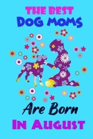 The Best Dog Moms Are Born In August: Funny Note Book Gift for Women, Diary 120 Blank Lined Pages, 6x9 in Unique Journal For Dog Owners and Lovers, 1677100060 Book Cover