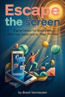 Escape the Screen: Digital Detox for Beginners Who Feel Addicted to Their Phones B0GWRPZBP4 Book Cover