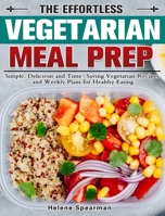 The Effortless Vegetarian Meal Prep: Simple, Delicious and Time-Saving Vegetarian Recipes and Weekly Plans for Healthy Eating 1913982939 Book Cover