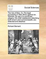 The Isle of Man. Or, The legal proceeding in Man-Shire against sin. Wherein, by way of a continued allegory, the chief malefactors disturbing both church and commonwealth, are detected and attached 1171419716 Book Cover