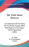 The Truth About Morocco: An Indictment of the Policy of the British Foreign Office 1018972420 Book Cover