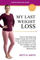 My Last Weight Loss: How to Stop Regaining Weight, Break the Yo-Yo Diet Cycle, and Build Sustainable, Real-Life Habits for Long-Term Weight Loss and Confident Weight Maintenance B0GPPP29CS Book Cover