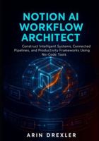 Notion AI Workflow Architect: Construct Intelligent Systems, Connected Pipelines, and Productivity Frameworks Using No-Code Tools (Notion AI Productivity Series) B0G5DWGTX8 Book Cover