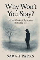 Why Won't You Stay: Living Through the Silence of Suicide Loss B0FP26QPJK Book Cover