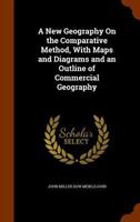 A New Geography On the Comparative Method, with Maps and Diagrams and an Outline of Commercial Geography 1241526281 Book Cover