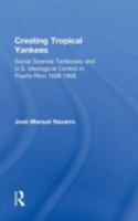 Creating Tropical Yankees: Social Science Textbooks and U.S. Ideological Control in Puerto Rico, 1898-1908 (Latino Studies) 0415931169 Book Cover