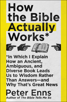 How the Bible Actually Works: In Which I Explain How an Ancient, Ambiguous, and Diverse Book Leads Us to Wisdom Rather Than Answers-And Why That's Great News 0062686755 Book Cover