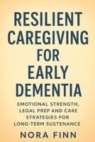 Resilient Caregiving for Early Dementia: Emotional Strength, Legal Prep and Care Strategies for Long-Term Sustenance (The Early-Onset Dementia Care Series) B0FP919BJ3 Book Cover