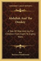 Abdallah And The Donkey: A Tale Of Woe And Joy For Children From Eight To Eighty Years 143048876X Book Cover