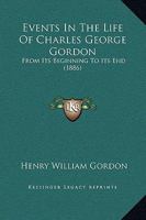 Events in the Life of Charles George Gordon: From Its Beginning to Its End 1147015589 Book Cover