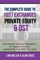 The Complete Guide to 1031 Exchanges, Private Equity & DST: The Modern Investor’s Blueprint for Passive Income Updated for July 2025 Tax Laws! B0GLZZDR3H Book Cover