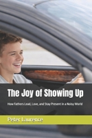 The Joy of Showing Up: How Fathers Lead, Love, and Stay Present in a Noisy World B0GCFHV23Z Book Cover