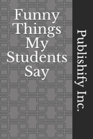 Funny Things My Students Say: Lined Notebook, Journal Gift, 6x9, 110 Pages, Soft Cover, Matte Finish 1671964454 Book Cover