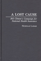 A Lost Cause: Bill Clinton's Campaign for National Health Insurance 0275956113 Book Cover