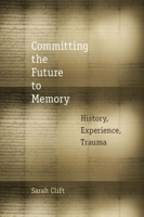 Committing the Future to Memory: History, Experience, Trauma 0823254216 Book Cover