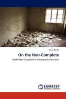 On the Non-Complete: On the Non-Complete in Visionary Architecture 3845422912 Book Cover
