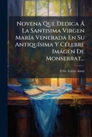 Novena Que Dedica Á La Santisima Virgen María Venerada En Su Antiquísima Y Célebre Imágen De Monserrat... 1273856546 Book Cover