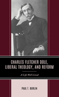 Charles Fletcher Dole, Liberal Theology, and Reform: A Life Well Lived 1666928704 Book Cover