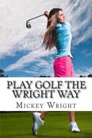 Play Golf the Wright Way 1482717263 Book Cover