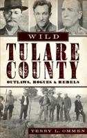 Wild Tulare County: Outlaws, Rogues & Rebels 1609495098 Book Cover