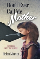 Don't Ever Call Me Mother: Homeless In My Own Home 1039167454 Book Cover