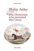 Philip Astley and the Horsemen Who Invented the Circus 1984041312 Book Cover