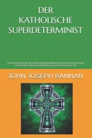 DER KATHOLISCHE SUPERDETERMINIST: EIN NEUES KATHOLISCHES PHILOSOPHISCHES RAHMENWERK FÜR DEN GLAUBEN AN DIE EXISTENZ GOTTES UND DIE LEIBLICHE AUFERSTEHUNG DES MENSCHEN NACH DEM TOD (German Edition) B0GCH727J2 Book Cover