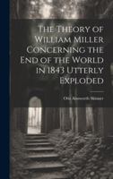 The Theory of William Miller Concerning the End of the World in 1843 Utterly Exploded 1103227262 Book Cover