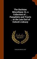 The Harleian Miscellany: Or, a Collection of ... Pamphlets and Tracts ... in the Late Earl of Oxford's Library 1358532702 Book Cover