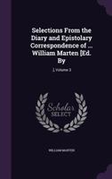 Selections From the Diary and Epistolary Correspondence of ... William Marten [Ed. By: .], Volume 3 1358710317 Book Cover