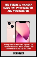 The iPhone 13 Camera Guide for Photography and Videography: Take Better Pictures, Videos, with Portrait Mode, and Night Mode B09SNWBX4K Book Cover