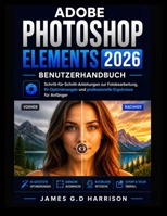 ADOBE PHOTOSHOP ELEMENTS 2026 BENUTZERHANDBUCH: Schritt-für-Schritt-Anleitungen zur Fotobearbeitung, KI-Optimierungen und professionelle Ergebnisse für Anfänger (German Edition) B0GZQV28R9 Book Cover