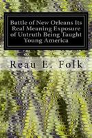 Battle Of New Orleans, Its Real Meaning: Exposure Of Untruth Being Taught Young America Concerning The Second Most Important Military Event In The Life Of The Republic 1430499613 Book Cover
