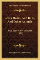 Bears, Boars, and Bulls, and Other Animals. True Stories for Children 0469721472 Book Cover